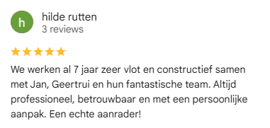 Google review van Hilde Rutten: We werken al 7 jaar zeer vlot en constructief samen met Jan, Geertrui en hun fantastische team. Altijd professioneel, betrouwbaar en met een persoonlijke aanpak. Een echte aanrader!